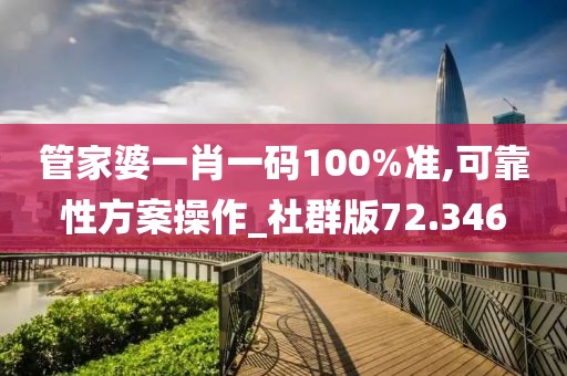管家婆一肖一码100%准,可靠性方案操作_社群版72.346