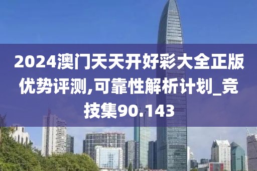 2024澳门天天开好彩大全正版优势评测,可靠性解析计划_竞技集90.143