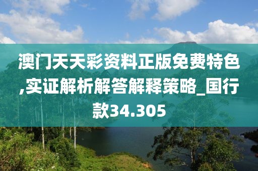 澳门天天彩资料正版免费特色,实证解析解答解释策略_国行款34.305