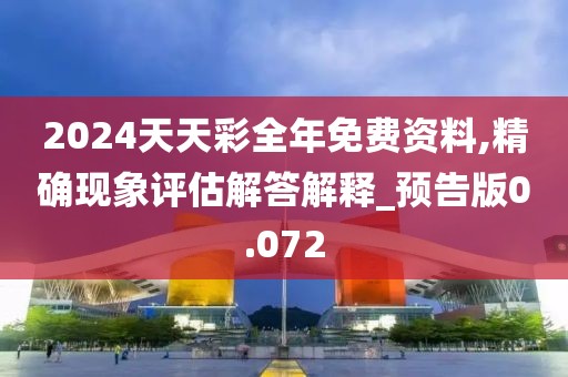2024天天彩全年免费资料,精确现象评估解答解释_预告版0.072