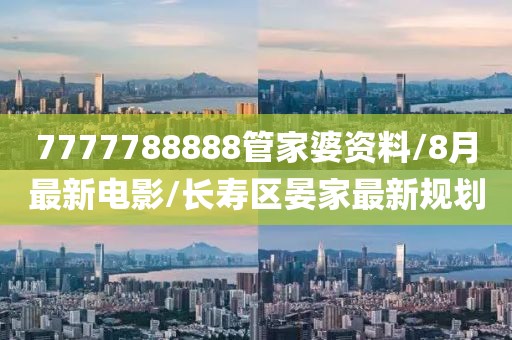 7777788888管家婆资料/8月最新电影/长寿区晏家最新规划