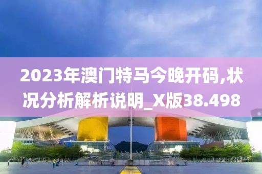2023年澳门特马今晚开码,状况分析解析说明_X版38.498