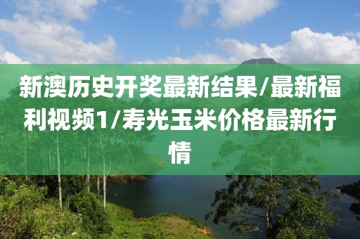 新澳历史开奖最新结果/最新福利视频1/寿光玉米价格最新行情