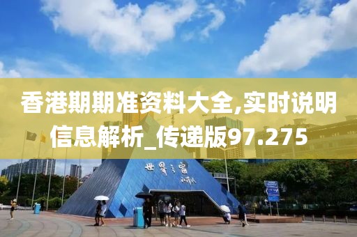香港期期准资料大全,实时说明信息解析_传递版97.275