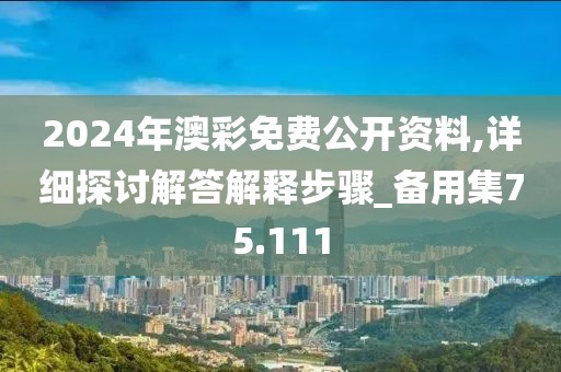 2024年澳彩免费公开资料,详细探讨解答解释步骤_备用集75.111