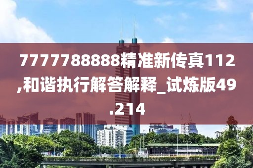7777788888精准新传真112,和谐执行解答解释_试炼版49.214