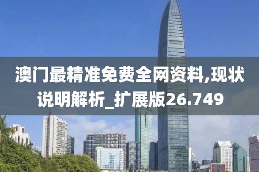 澳门最精准免费全网资料,现状说明解析_扩展版26.749