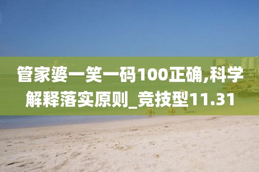 管家婆一笑一码100正确,科学解释落实原则_竞技型11.31