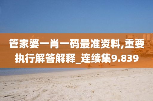 管家婆一肖一码最准资料,重要执行解答解释_连续集9.839