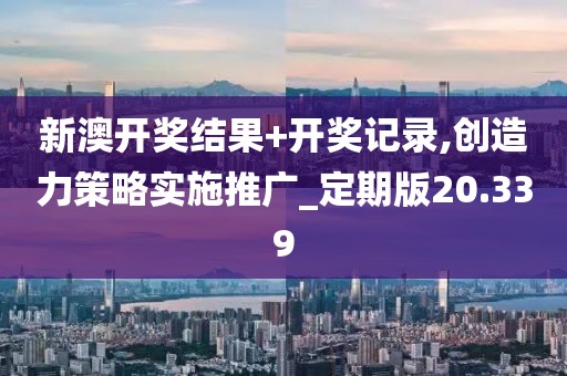 新澳开奖结果+开奖记录,创造力策略实施推广_定期版20.339