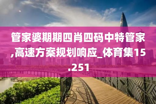管家婆期期四肖四码中特管家,高速方案规划响应_体育集15.251