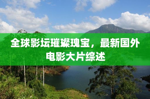 全球影坛璀璨瑰宝，最新国外电影大片综述