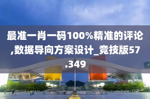最准一肖一码100%精准的评论,数据导向方案设计_竞技版57.349
