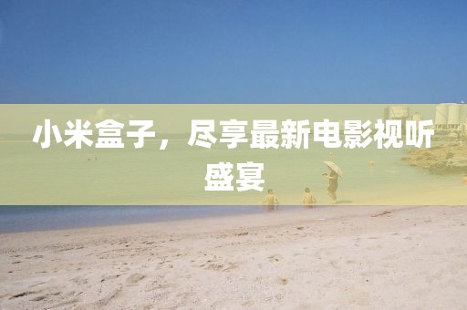 小米盒子，尽享最新电影视听盛宴