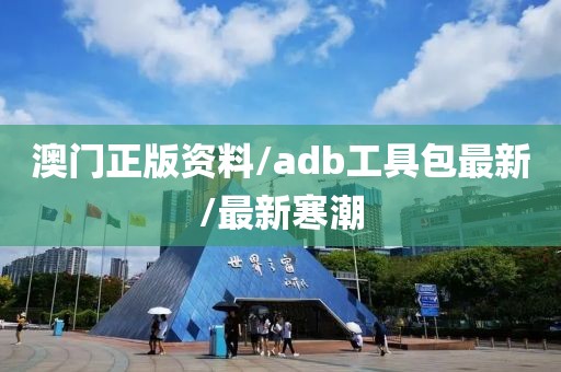 澳门正版资料/adb工具包最新/最新寒潮