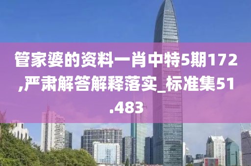 管家婆的资料一肖中特5期172,严肃解答解释落实_标准集51.483