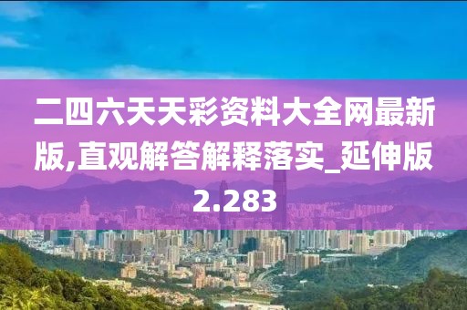 二四六天天彩资料大全网最新版,直观解答解释落实_延伸版2.283