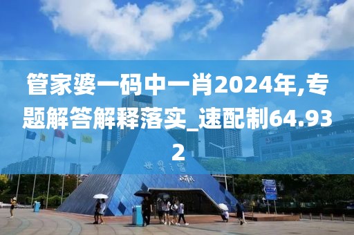 管家婆一码中一肖2024年,专题解答解释落实_速配制64.932