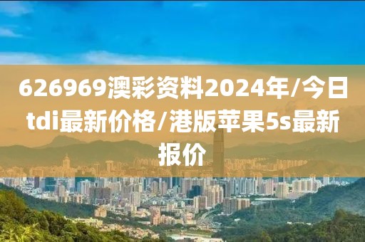 626969澳彩资料2024年/今日tdi最新价格/港版苹果5s最新报价
