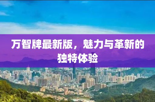 万智牌最新版，魅力与革新的独特体验