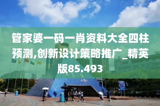 管家婆一码一肖资料大全四柱预测,创新设计策略推广_精英版85.493