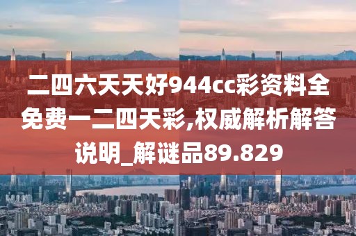 二四六天天好944cc彩资料全免费一二四天彩,权威解析解答说明_解谜品89.829