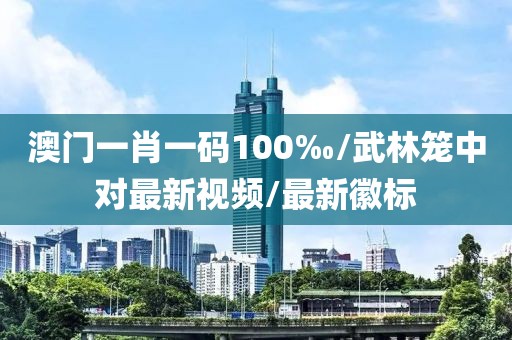 澳门一肖一码100‰/武林笼中对最新视频/最新徽标