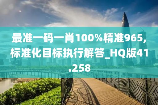 最准一码一肖100%精准965,标准化目标执行解答_HQ版41.258