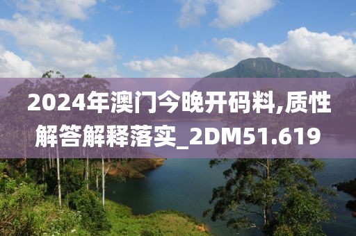 2024年澳门今晚开码料,质性解答解释落实_2DM51.619