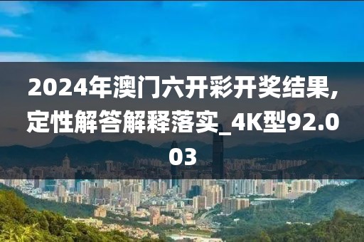 2024年澳门六开彩开奖结果,定性解答解释落实_4K型92.003