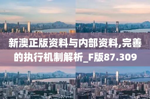 新澳正版资料与内部资料,完善的执行机制解析_F版87.309
