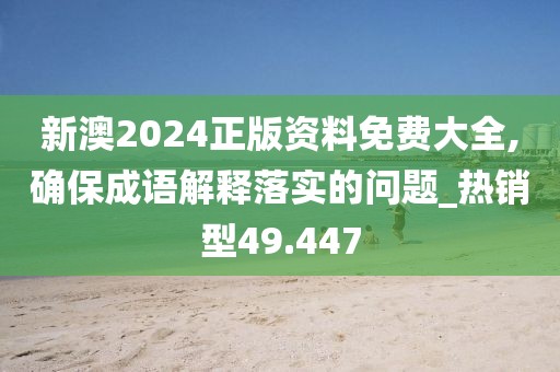 新澳2024正版资料免费大全,确保成语解释落实的问题_热销型49.447