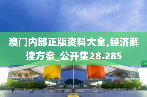 澳门内部正版资料大全,经济解读方案_公开集28.285