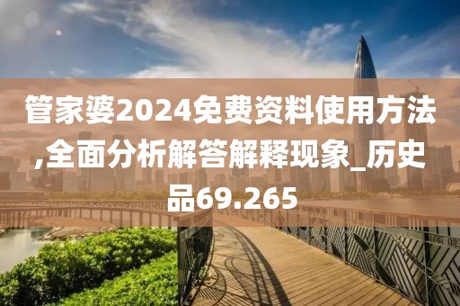 管家婆2024免费资料使用方法,全面分析解答解释现象_历史品69.265