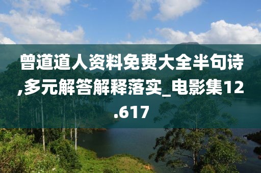 曾道道人资料免费大全半句诗,多元解答解释落实_电影集12.617