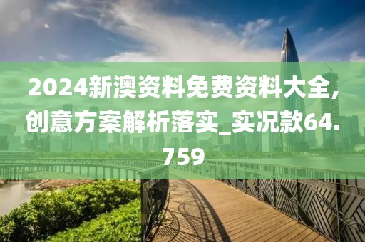 2024新澳资料免费资料大全,创意方案解析落实_实况款64.759