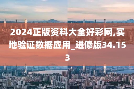 2024正版资料大全好彩网,实地验证数据应用_进修版34.153
