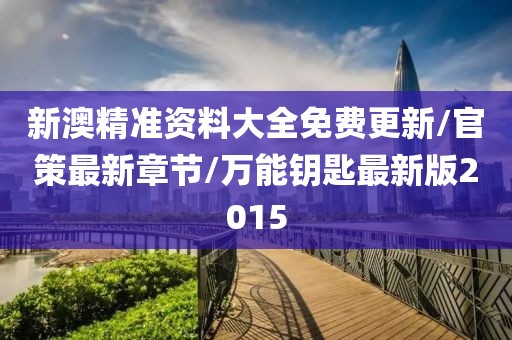 新澳精准资料大全免费更新/官策最新章节/万能钥匙最新版2015