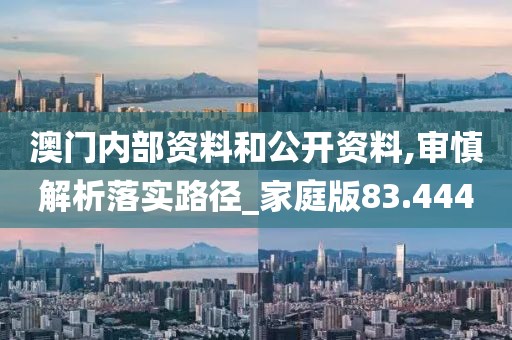 澳门内部资料和公开资料,审慎解析落实路径_家庭版83.444