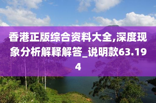 香港正版综合资料大全,深度现象分析解释解答_说明款63.194
