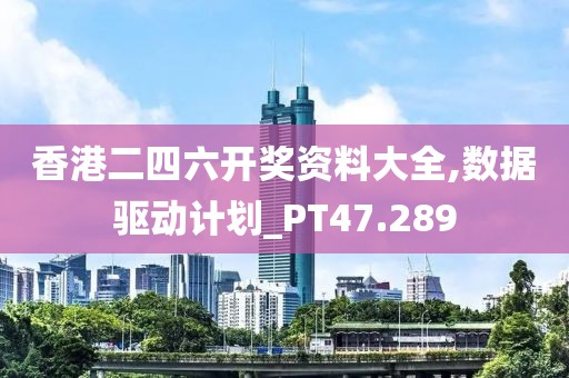 香港二四六开奖资料大全,数据驱动计划_PT47.289