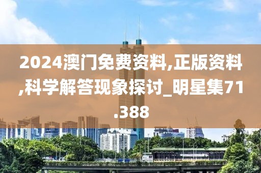 2024澳门免费资料,正版资料,科学解答现象探讨_明星集71.388