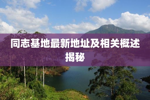 同志基地最新地址及相关概述揭秘