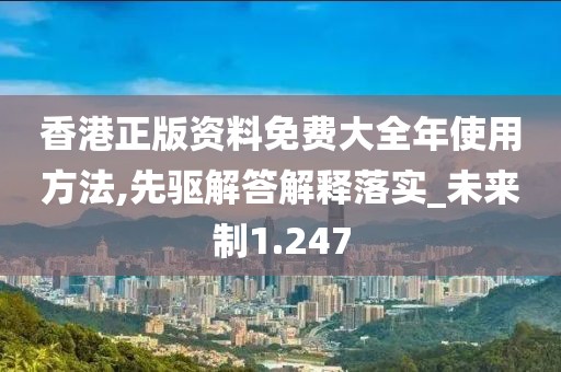 香港正版资料免费大全年使用方法,先驱解答解释落实_未来制1.247