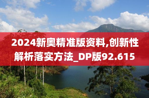 2024新奥精准版资料,创新性解析落实方法_DP版92.615
