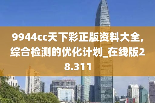 9944cc天下彩正版资料大全,综合检测的优化计划_在线版28.311