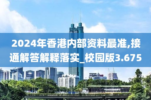 2024年香港内部资料最准,接通解答解释落实_校园版3.675