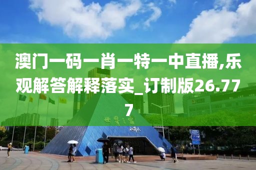澳门一码一肖一特一中直播,乐观解答解释落实_订制版26.777