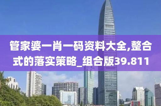 管家婆一肖一码资料大全,整合式的落实策略_组合版39.811