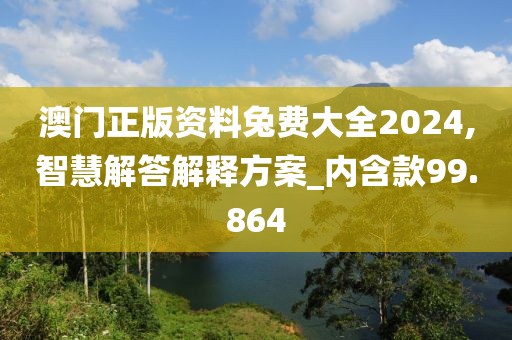 澳门正版资料兔费大全2024,智慧解答解释方案_内含款99.864